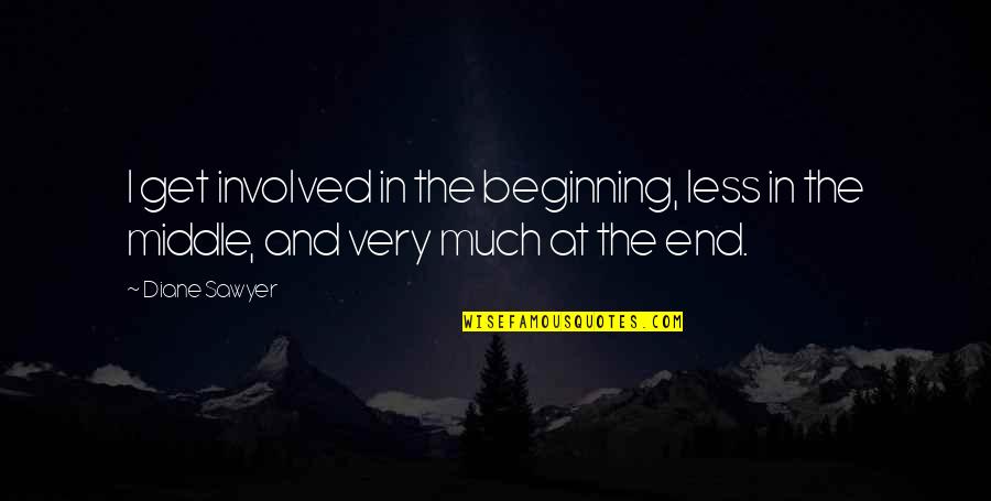 Beginning Middle And End Quotes By Diane Sawyer: I get involved in the beginning, less in