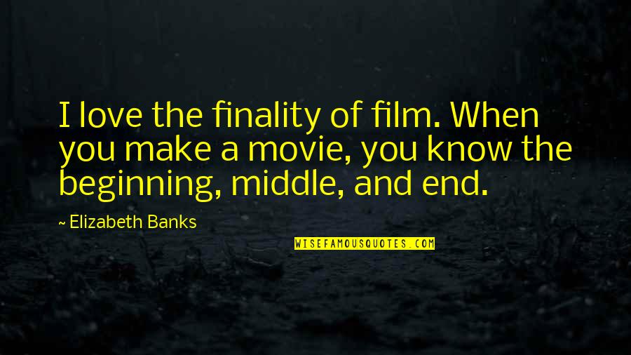 Beginning Middle And End Quotes By Elizabeth Banks: I love the finality of film. When you