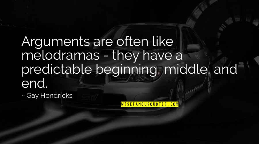 Beginning Middle And End Quotes By Gay Hendricks: Arguments are often like melodramas - they have