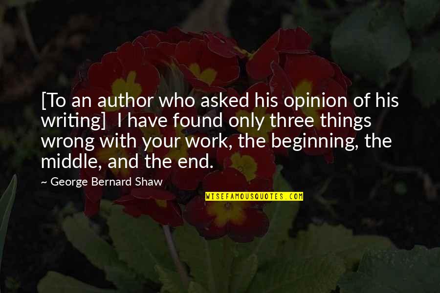 Beginning Middle And End Quotes By George Bernard Shaw: [To an author who asked his opinion of