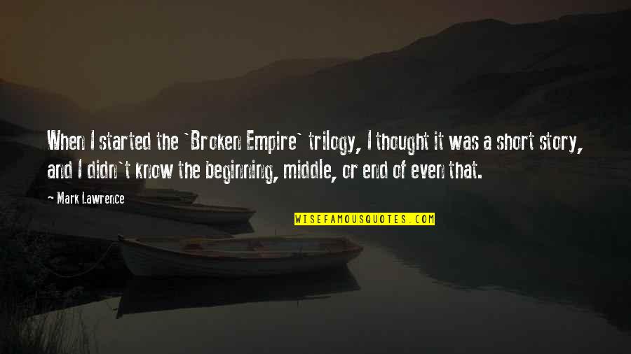 Beginning Middle And End Quotes By Mark Lawrence: When I started the 'Broken Empire' trilogy, I