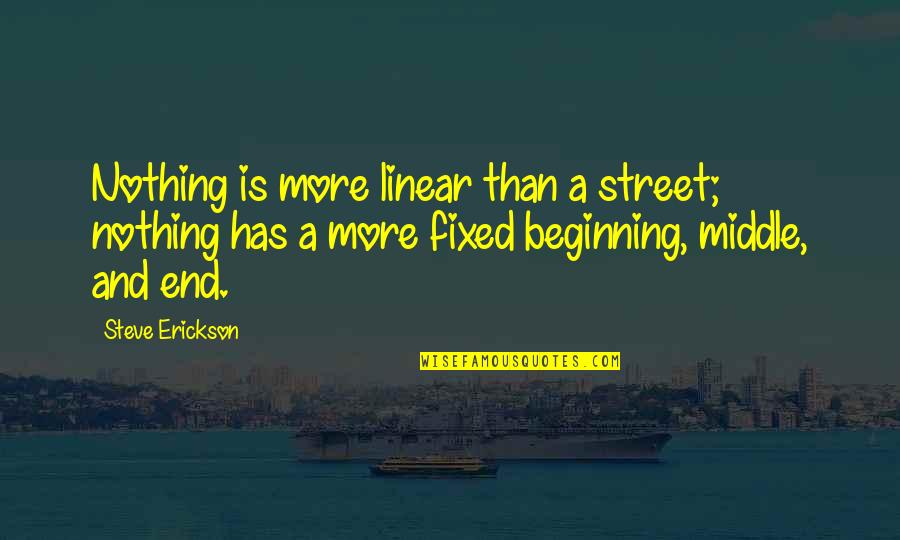 Beginning Middle And End Quotes By Steve Erickson: Nothing is more linear than a street; nothing