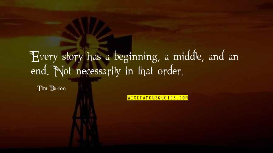 Beginning Middle And End Quotes By Tim Burton: Every story has a beginning, a middle, and