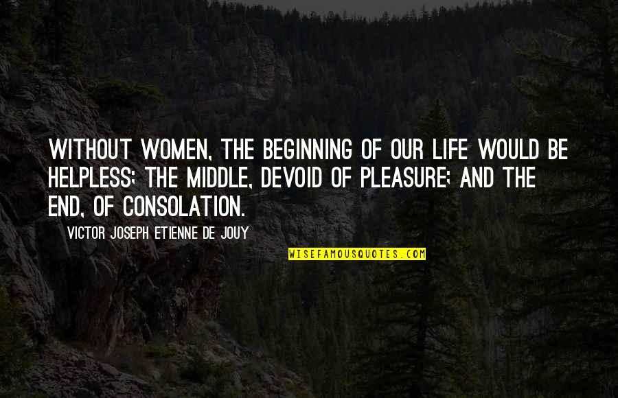 Beginning Middle And End Quotes By Victor Joseph Etienne De Jouy: Without women, the beginning of our life would