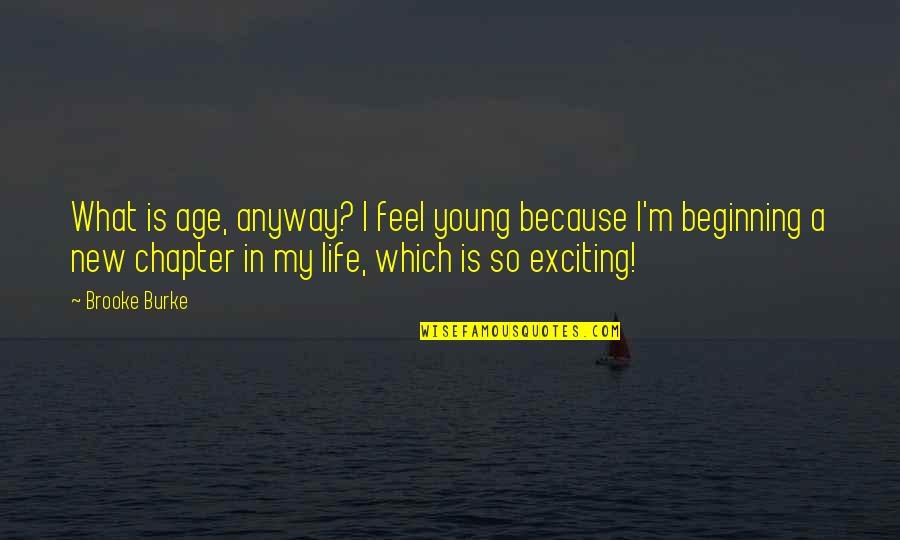 Beginning New Life Quotes By Brooke Burke: What is age, anyway? I feel young because Beginning New Life Quotes By Brooke Burke: What is age, anyway? I feel young because