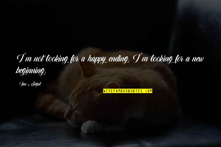 Beginning New Life Quotes By Ian Segal: I'm not looking for a happy ending. I'm