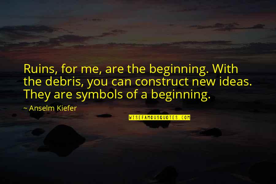 Beginning New Quotes By Anselm Kiefer: Ruins, for me, are the beginning. With the
