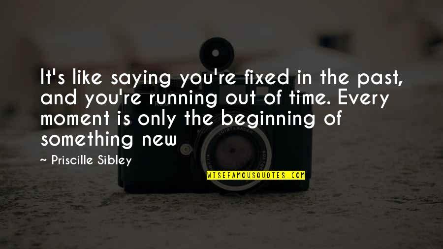 Beginning New Quotes By Priscille Sibley: It's like saying you're fixed in the past,