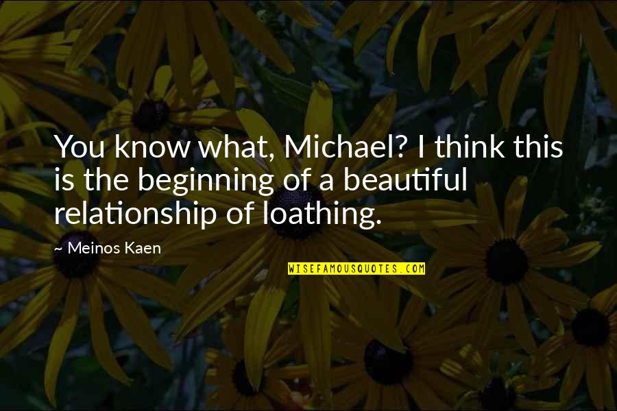 Beginning Of A Beautiful Relationship Quotes By Meinos Kaen: You know what, Michael? I think this is