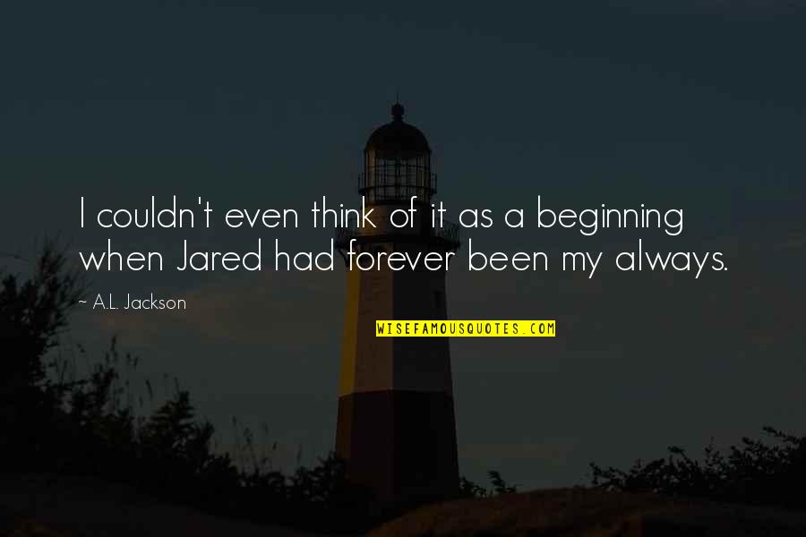 Beginning Of Forever Quotes By A.L. Jackson: I couldn't even think of it as a