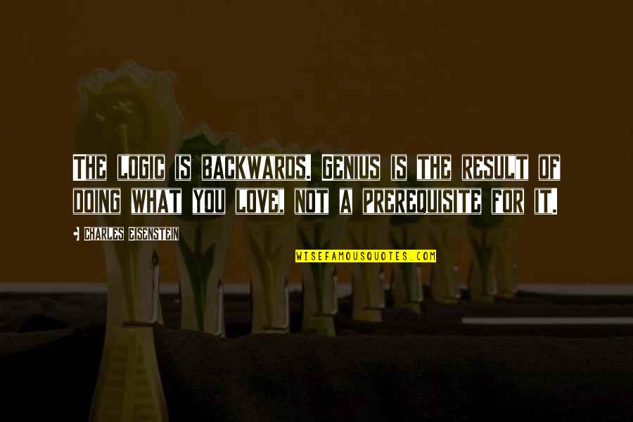 Beginning Of Forever Quotes By Charles Eisenstein: The logic is backwards. Genius is the result Beginning Of Forever Quotes By Charles Eisenstein: The logic is backwards. Genius is the result