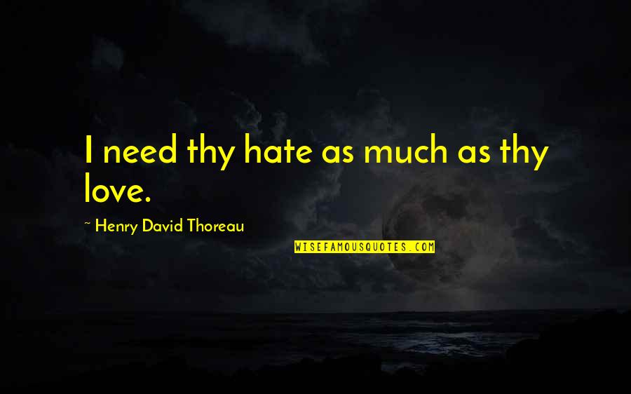 Beginning Of Forever Quotes By Henry David Thoreau: I need thy hate as much as thy Beginning Of Forever Quotes By Henry David Thoreau: I need thy hate as much as thy
