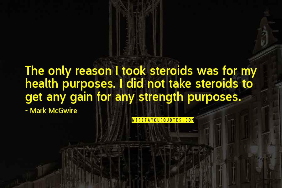 Beginning Of Forever Quotes By Mark McGwire: The only reason I took steroids was for Beginning Of Forever Quotes By Mark McGwire: The only reason I took steroids was for