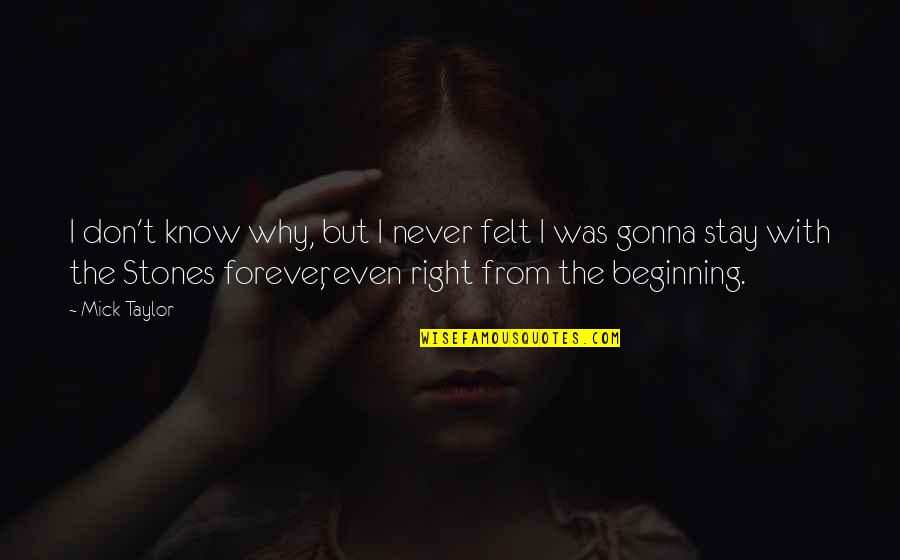 Beginning Of Forever Quotes By Mick Taylor: I don't know why, but I never felt Beginning Of Forever Quotes By Mick Taylor: I don't know why, but I never felt