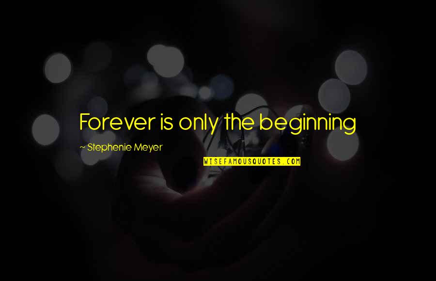 Beginning Of Forever Quotes By Stephenie Meyer: Forever is only the beginning Beginning Of Forever Quotes By Stephenie Meyer: Forever is only the beginning