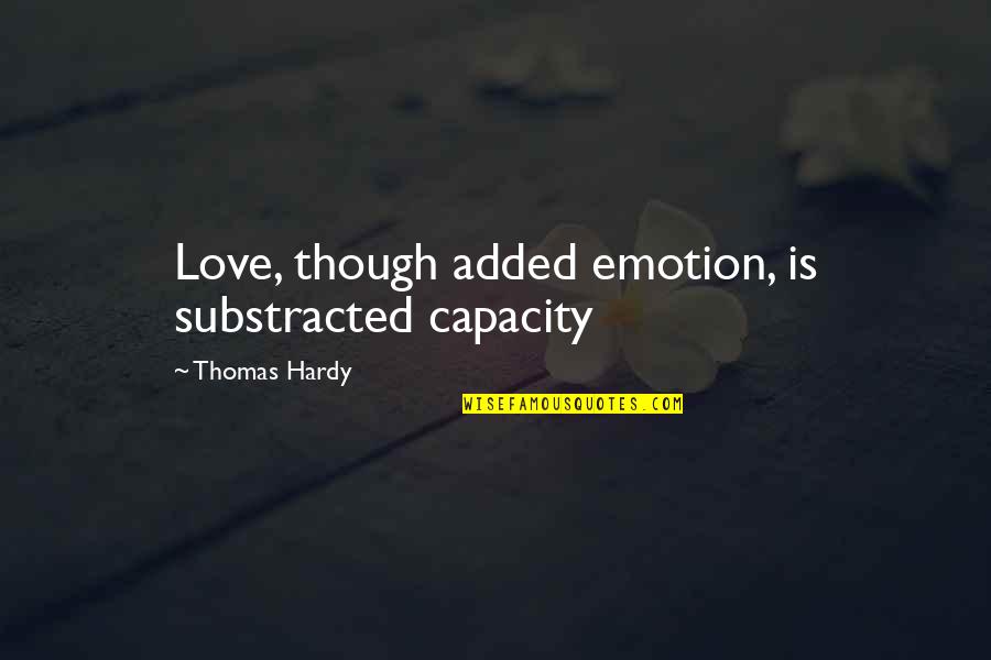 Beginning Of Forever Quotes By Thomas Hardy: Love, though added emotion, is substracted capacity Beginning Of Forever Quotes By Thomas Hardy: Love, though added emotion, is substracted capacity