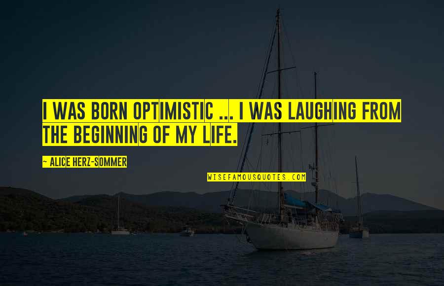 Beginning Of Life Quotes By Alice Herz-Sommer: I was born optimistic ... I was laughing