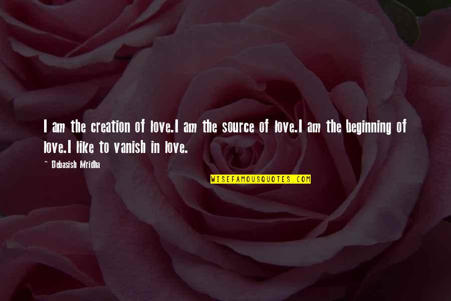 Beginning Of Life Quotes By Debasish Mridha: I am the creation of love.I am the Beginning Of Life Quotes By Debasish Mridha: I am the creation of love.I am the