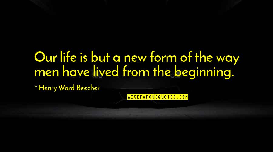Beginning Of Life Quotes By Henry Ward Beecher: Our life is but a new form of