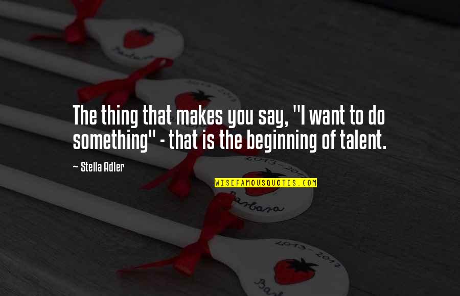 Beginning Of Life Quotes By Stella Adler: The thing that makes you say, "I want