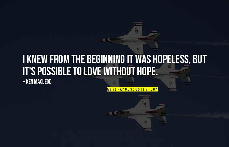 Beginning Of Our Love Quotes By Ken MacLeod: I knew from the beginning it was hopeless,