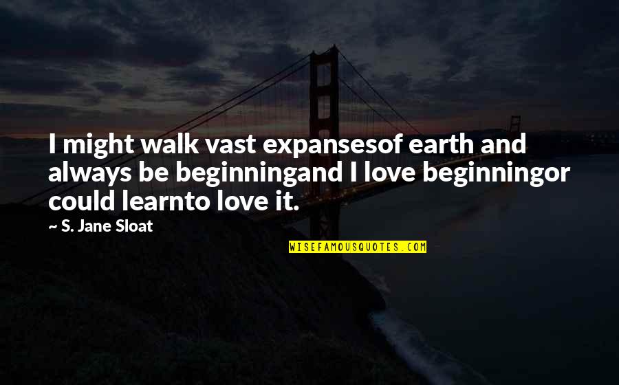Beginning Of Our Love Quotes By S. Jane Sloat: I might walk vast expansesof earth and always