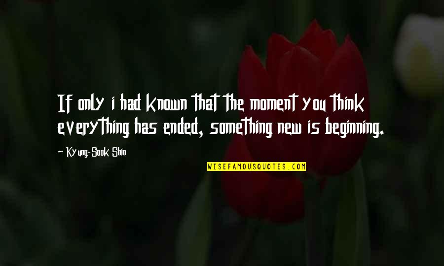 Beginning Of Something New Quotes By Kyung-Sook Shin: If only i had known that the moment