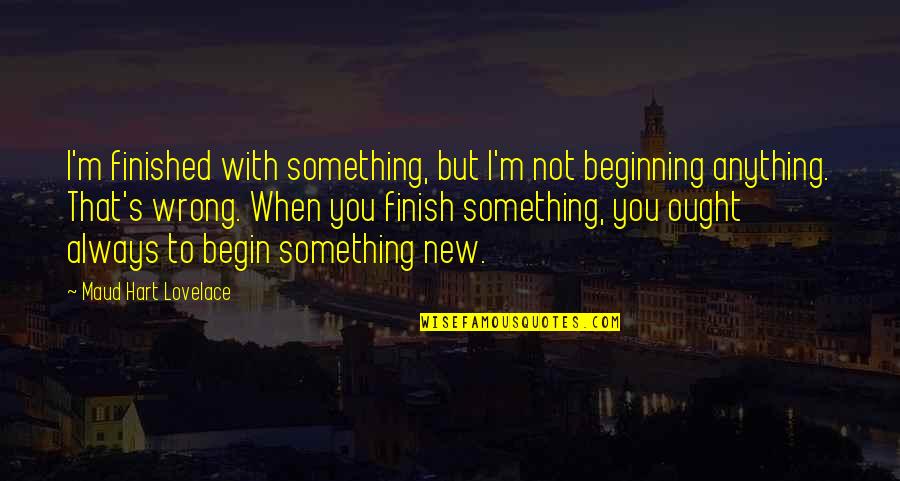 Beginning Of Something New Quotes By Maud Hart Lovelace: I'm finished with something, but I'm not beginning