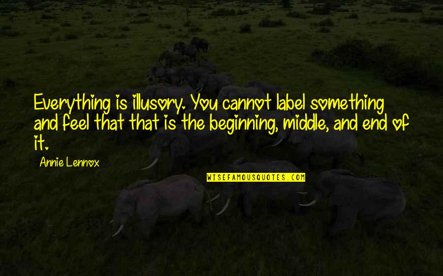 Beginning Of Something Quotes By Annie Lennox: Everything is illusory. You cannot label something and