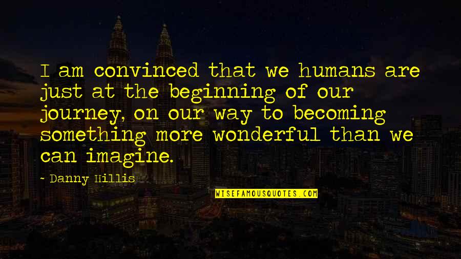 Beginning Of Something Quotes By Danny Hillis: I am convinced that we humans are just