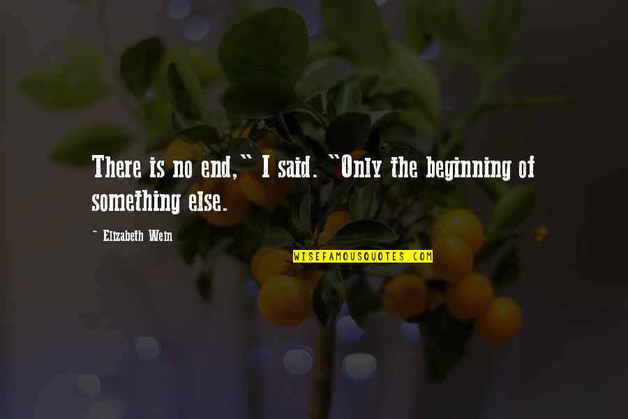 Beginning Of Something Quotes By Elizabeth Wein: There is no end," I said. "Only the