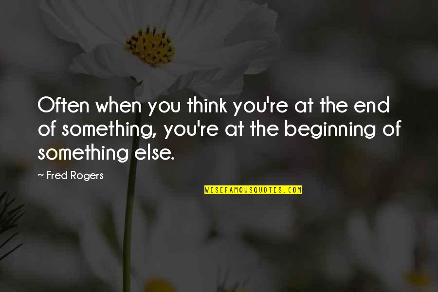 Beginning Of Something Quotes By Fred Rogers: Often when you think you're at the end