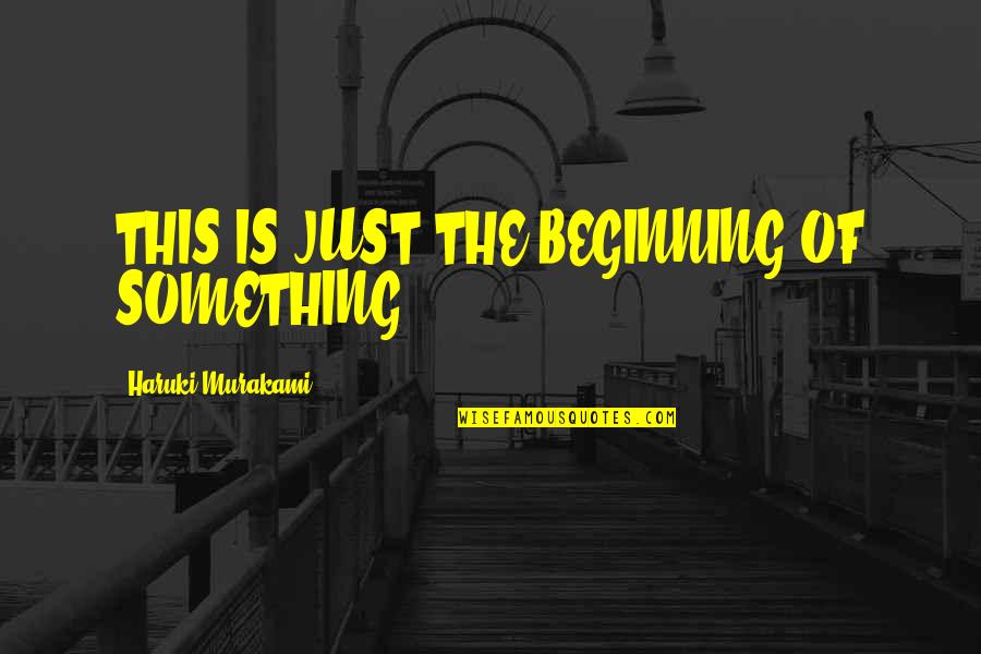 Beginning Of Something Quotes By Haruki Murakami: THIS IS JUST THE BEGINNING OF SOMETHING