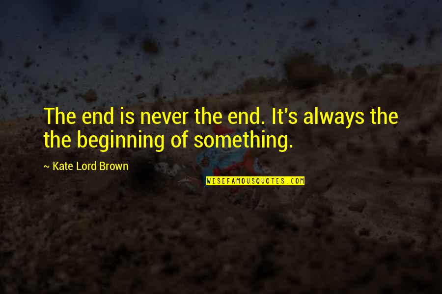 Beginning Of Something Quotes By Kate Lord Brown: The end is never the end. It's always