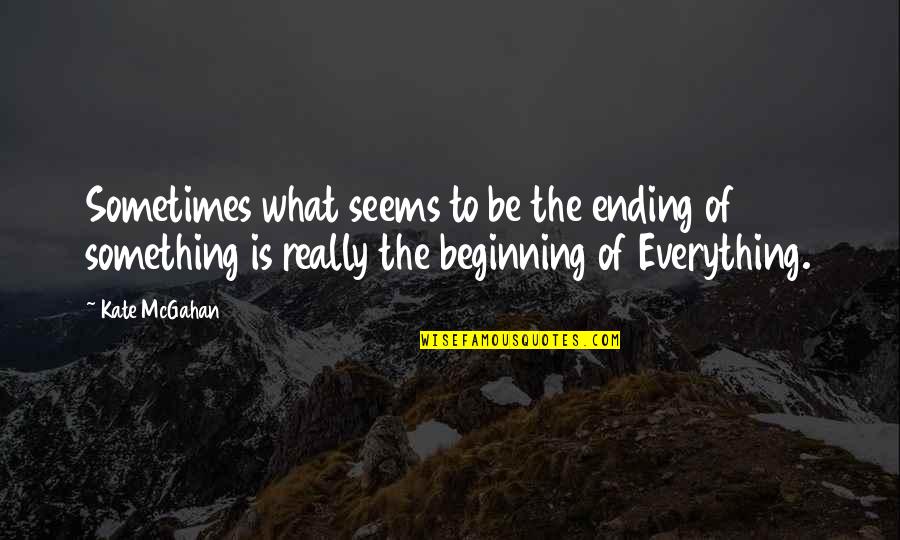 Beginning Of Something Quotes By Kate McGahan: Sometimes what seems to be the ending of