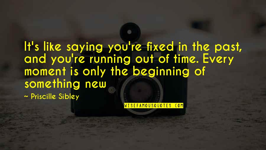 Beginning Of Something Quotes By Priscille Sibley: It's like saying you're fixed in the past,