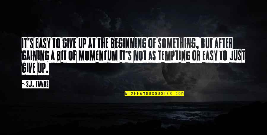 Beginning Of Something Quotes By S.A. Tawks: It's easy to give up at the beginning