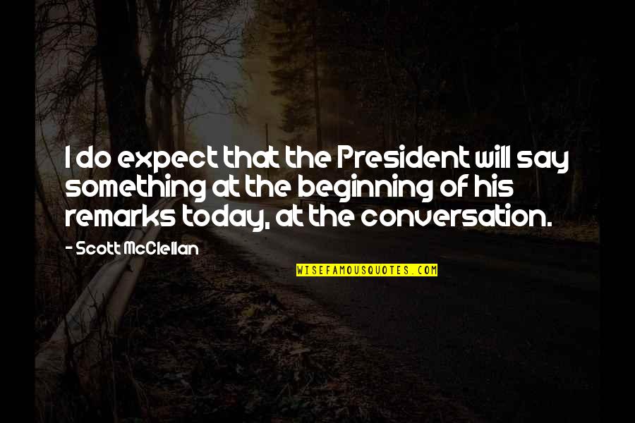 Beginning Of Something Quotes By Scott McClellan: I do expect that the President will say
