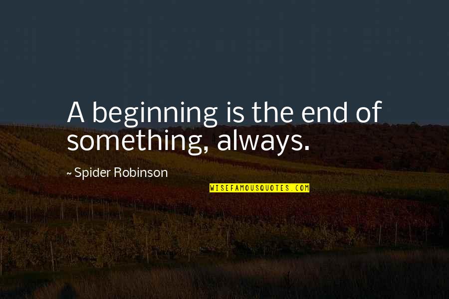 Beginning Of Something Quotes By Spider Robinson: A beginning is the end of something, always.