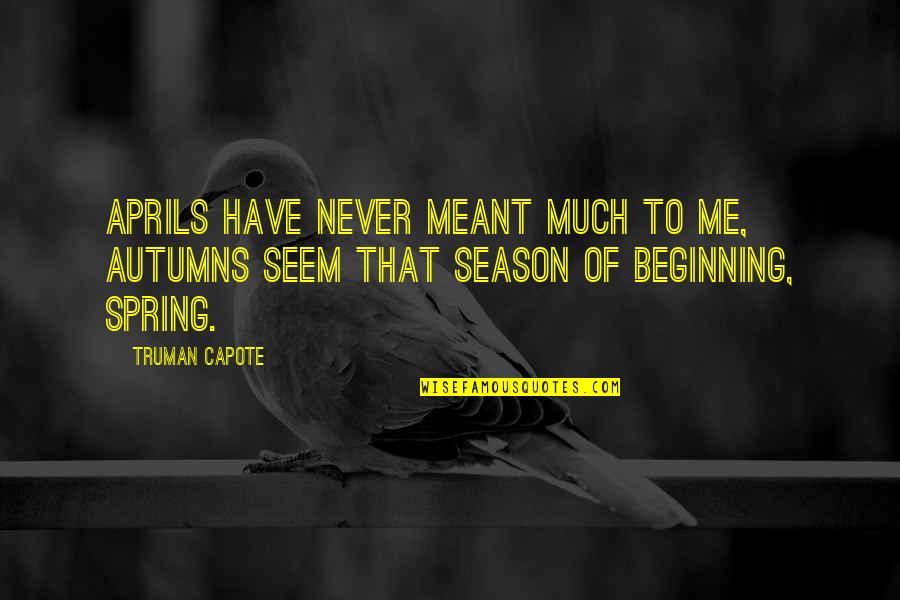 Beginning Of Spring Quotes By Truman Capote: Aprils have never meant much to me, autumns