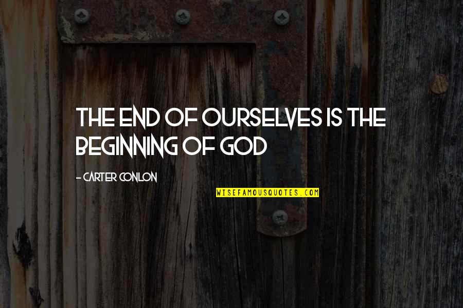 Beginning Of The End Quotes By Carter Conlon: The end of ourselves is the beginning of