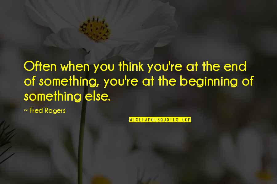 Beginning Of The End Quotes By Fred Rogers: Often when you think you're at the end