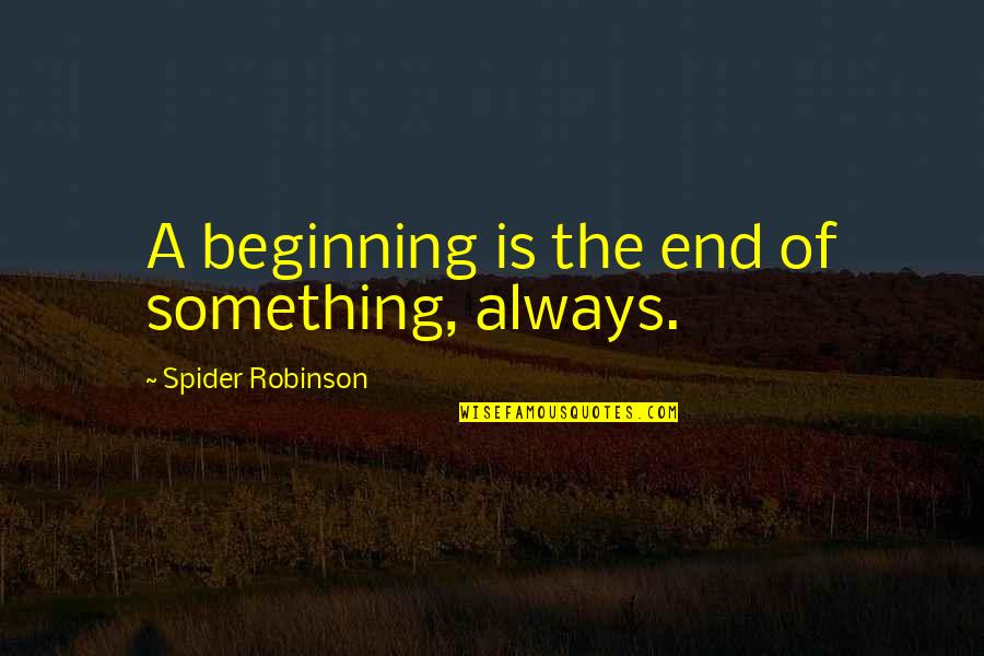 Beginning Of The End Quotes By Spider Robinson: A beginning is the end of something, always.