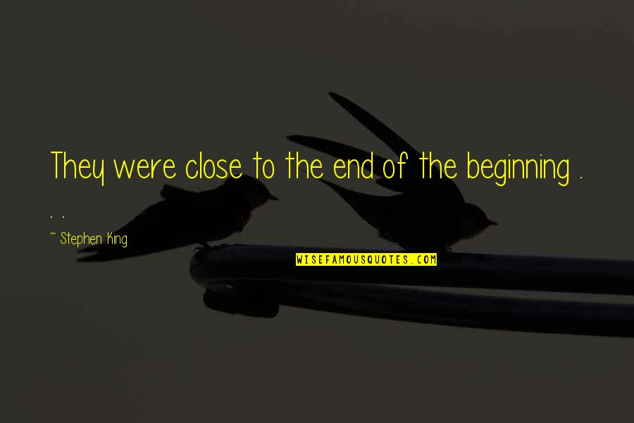 Beginning Of The End Quotes By Stephen King: They were close to the end of the