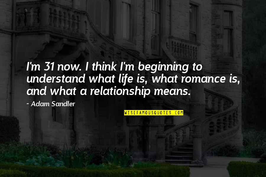 Beginning Of The Relationship Quotes By Adam Sandler: I'm 31 now. I think I'm beginning to