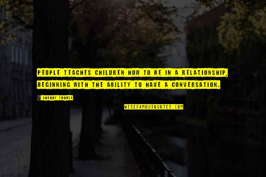 Beginning Of The Relationship Quotes By Sherry Turkle: People teaches children how to be in a