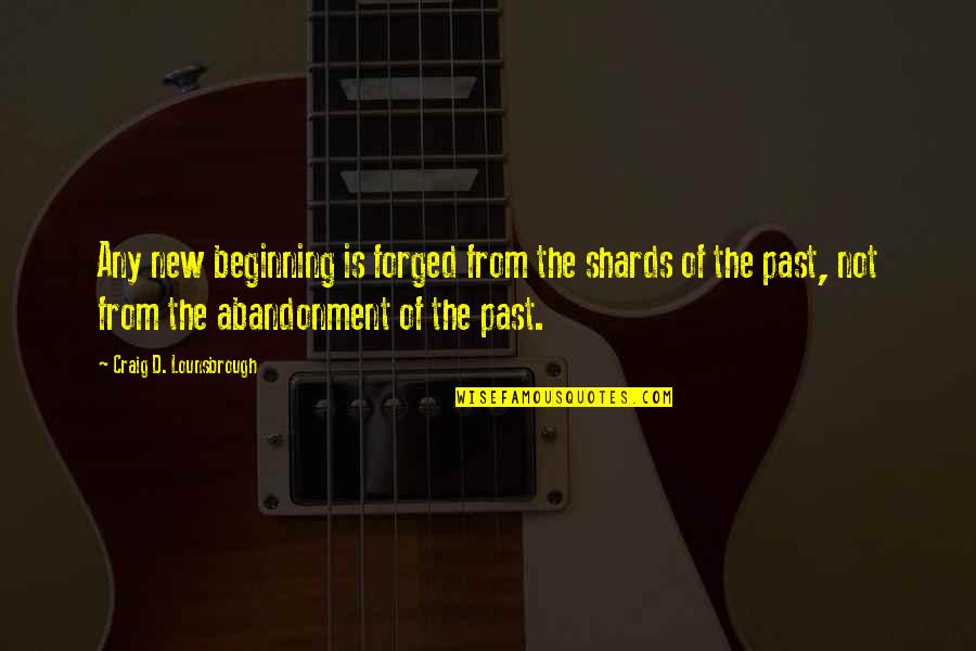 Beginning Of The Year Quotes By Craig D. Lounsbrough: Any new beginning is forged from the shards
