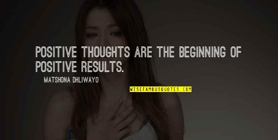 Beginning Quotes And Quotes By Matshona Dhliwayo: Positive thoughts are the beginning of positive results. Beginning Quotes And Quotes By Matshona Dhliwayo: Positive thoughts are the beginning of positive results.