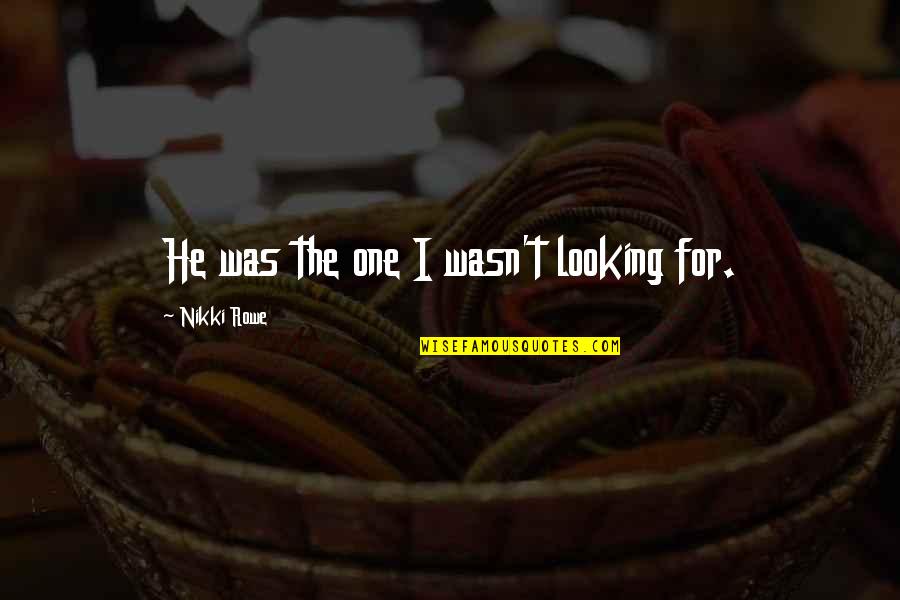Beginning Quotes And Quotes By Nikki Rowe: He was the one I wasn't looking for. Beginning Quotes And Quotes By Nikki Rowe: He was the one I wasn't looking for.