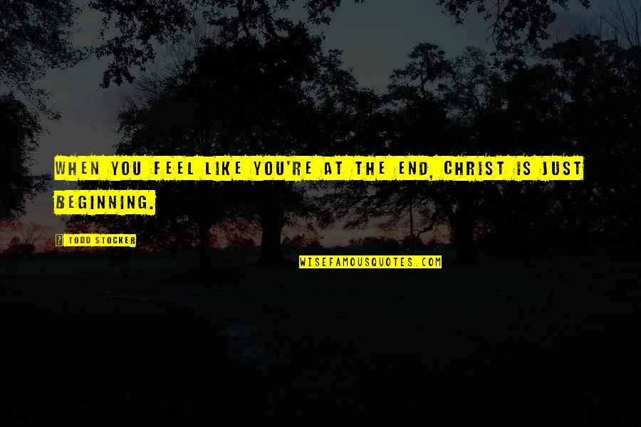 Beginning Quotes And Quotes By Todd Stocker: When you feel like you're at the end,